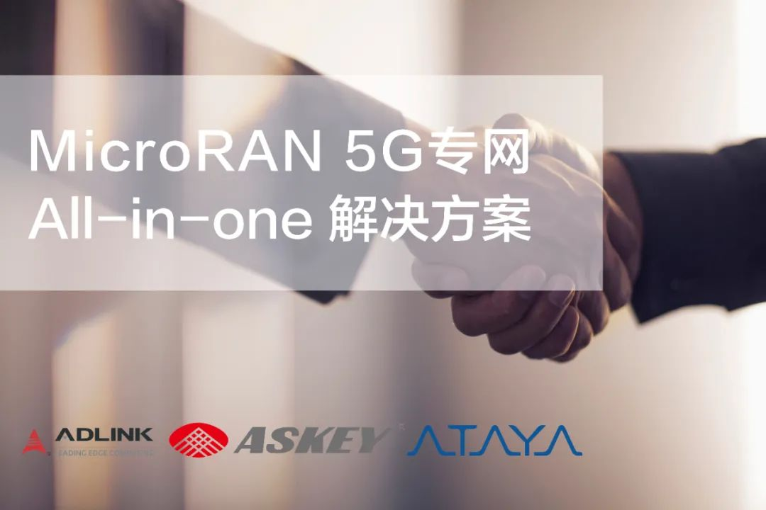 凌华科技 | 与Askey和Ataya签署合作备忘录，共同打造MicroRAN 5G专网解决方案